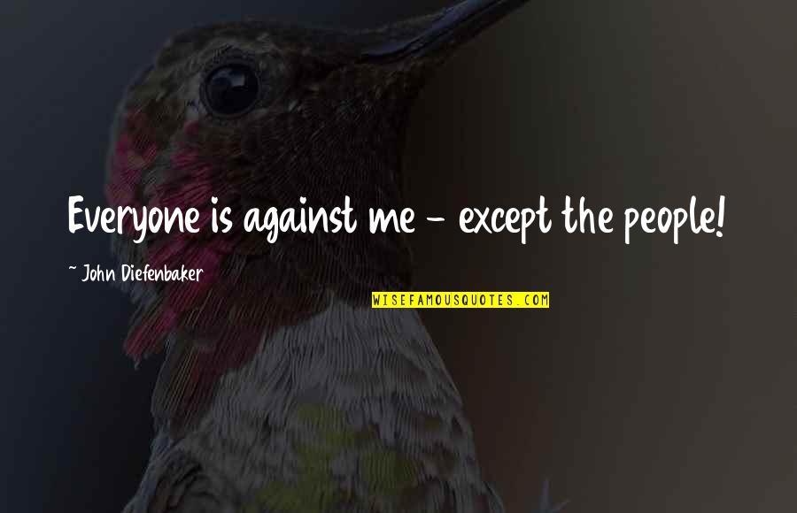 Me Against Everyone Quotes By John Diefenbaker: Everyone is against me - except the people!