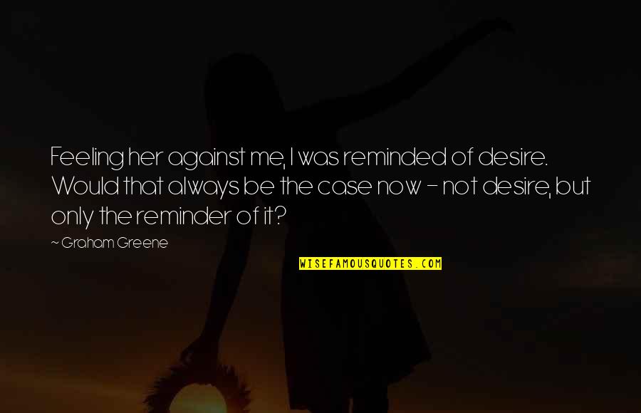 Me Against Me Quotes By Graham Greene: Feeling her against me, I was reminded of