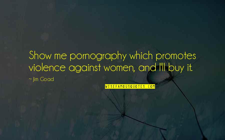 Me Against Me Quotes By Jim Goad: Show me pornography which promotes violence against women,