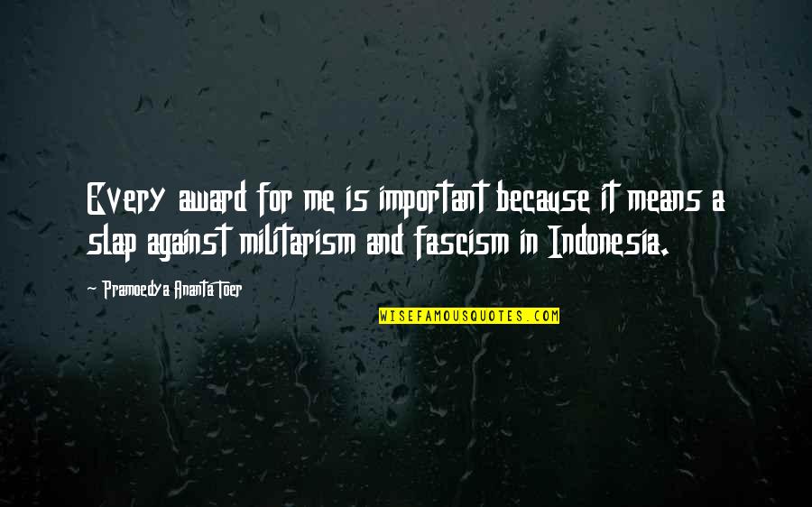 Me Against Me Quotes By Pramoedya Ananta Toer: Every award for me is important because it