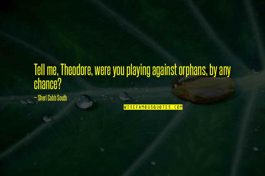 Me Against Me Quotes By Sheri Cobb South: Tell me, Theodore, were you playing against orphans,