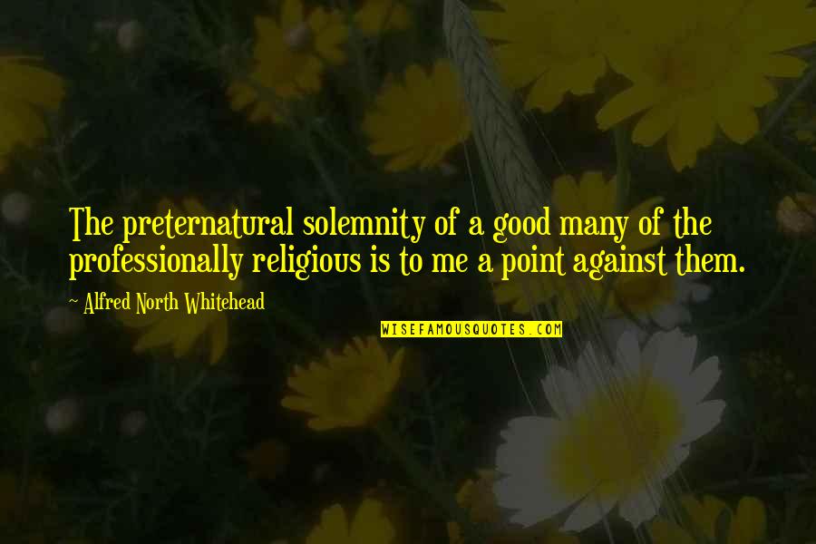 Me Against Them Quotes By Alfred North Whitehead: The preternatural solemnity of a good many of