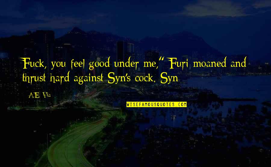 Me Against You Quotes By A.E. Via: Fuck, you feel good under me," Furi moaned