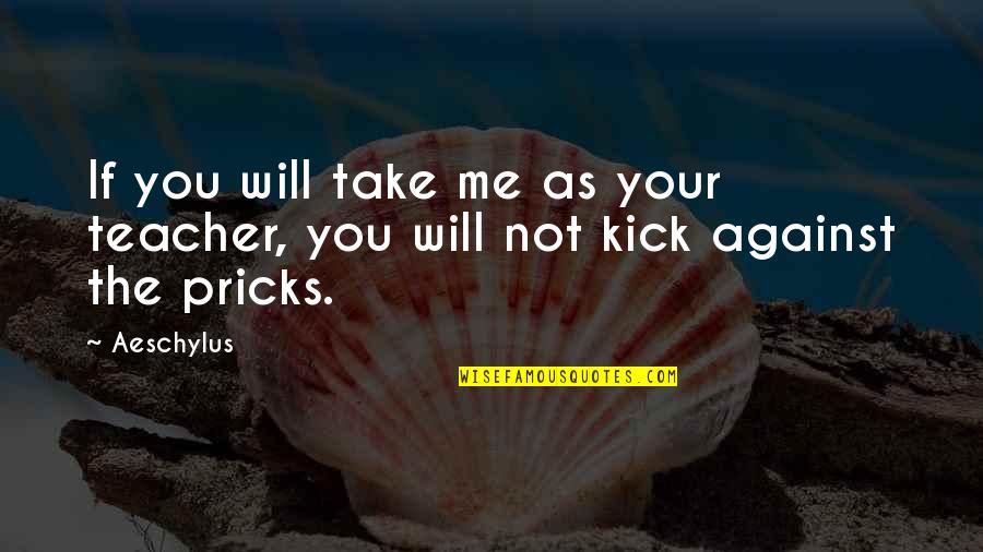 Me Against You Quotes By Aeschylus: If you will take me as your teacher,