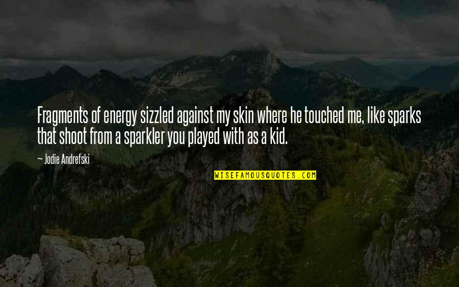 Me Against You Quotes By Jodie Andrefski: Fragments of energy sizzled against my skin where