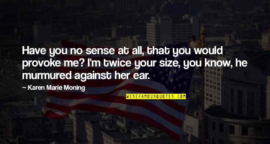 Me Against You Quotes By Karen Marie Moning: Have you no sense at all, that you