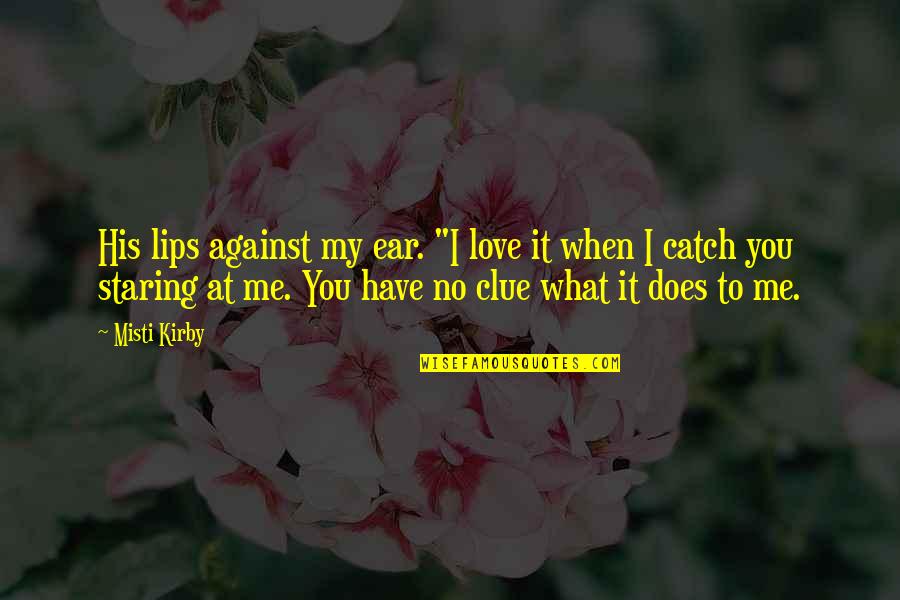 Me Against You Quotes By Misti Kirby: His lips against my ear. "I love it