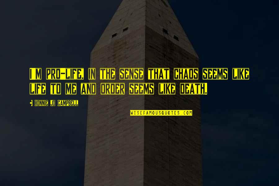 Me And Death Quotes By Bonnie Jo Campbell: I'm pro-life, in the sense that chaos seems Me And Death Quotes By Bonnie Jo Campbell: I'm pro-life, in the sense that chaos seems