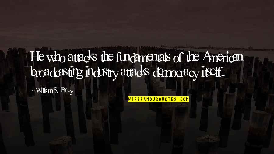 Me And Him Against The World Quotes By William S. Paley: He who attacks the fundamentals of the American