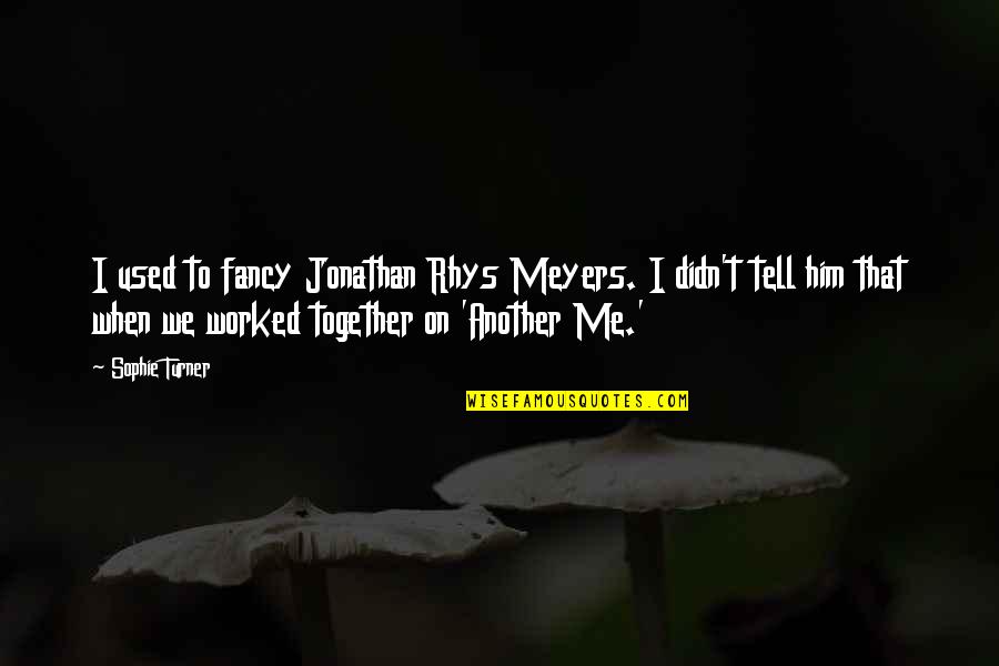 Me And Him Together Quotes By Sophie Turner: I used to fancy Jonathan Rhys Meyers. I