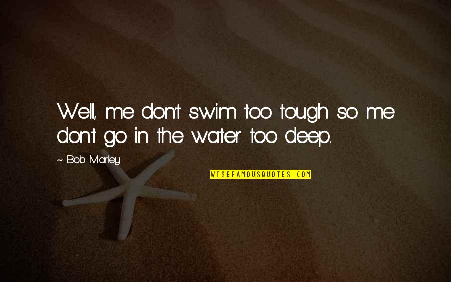 Me And Marley Quotes By Bob Marley: Well, me don't swim too tough so me