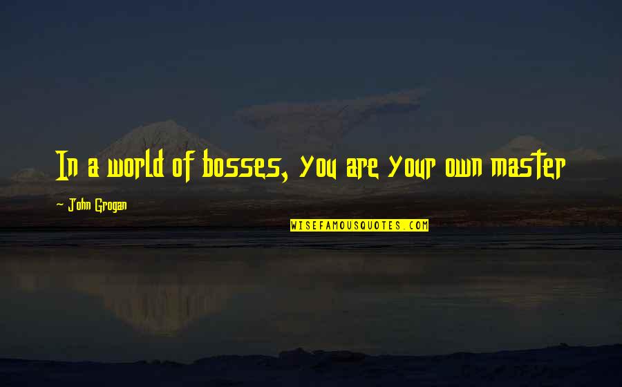 Me And Marley Quotes By John Grogan: In a world of bosses, you are your Me And Marley Quotes By John Grogan: In a world of bosses, you are your