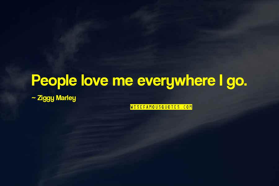 Me And Marley Quotes By Ziggy Marley: People love me everywhere I go. Me And Marley Quotes By Ziggy Marley: People love me everywhere I go.