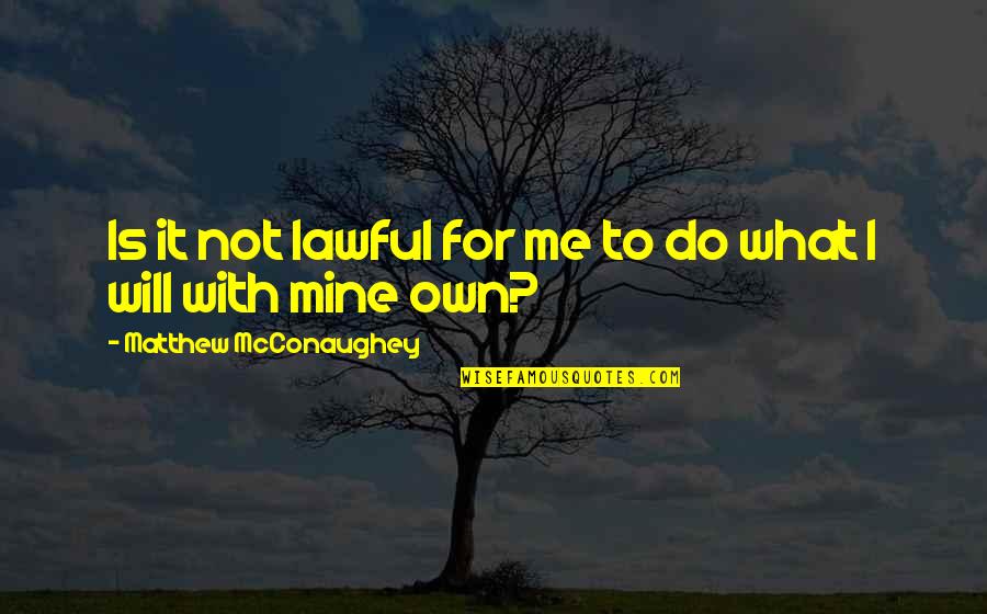 Me And Mines Quotes By Matthew McConaughey: Is it not lawful for me to do