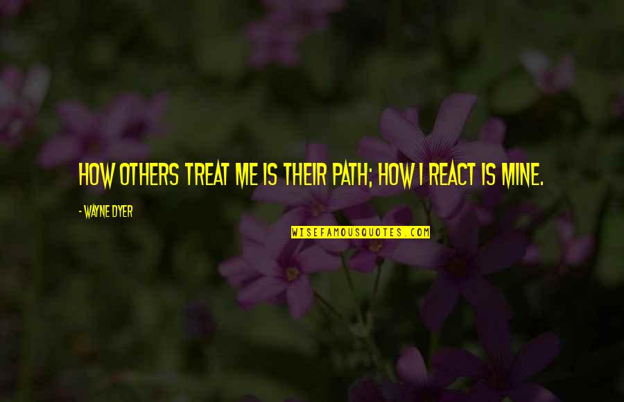 Me And Mines Quotes By Wayne Dyer: How others treat me is their path; how