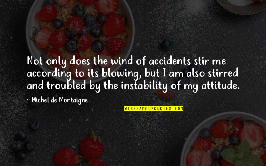 Me And My Attitude Quotes By Michel De Montaigne: Not only does the wind of accidents stir