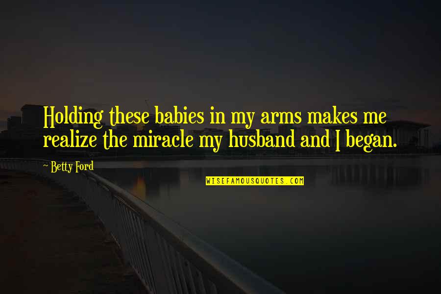 Me And My Babies Quotes By Betty Ford: Holding these babies in my arms makes me