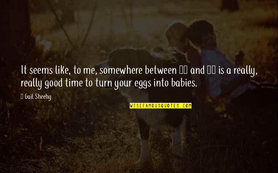 Me And My Babies Quotes By Gail Sheehy: It seems like, to me, somewhere between 30 Me And My Babies Quotes By Gail Sheehy: It seems like, to me, somewhere between 30