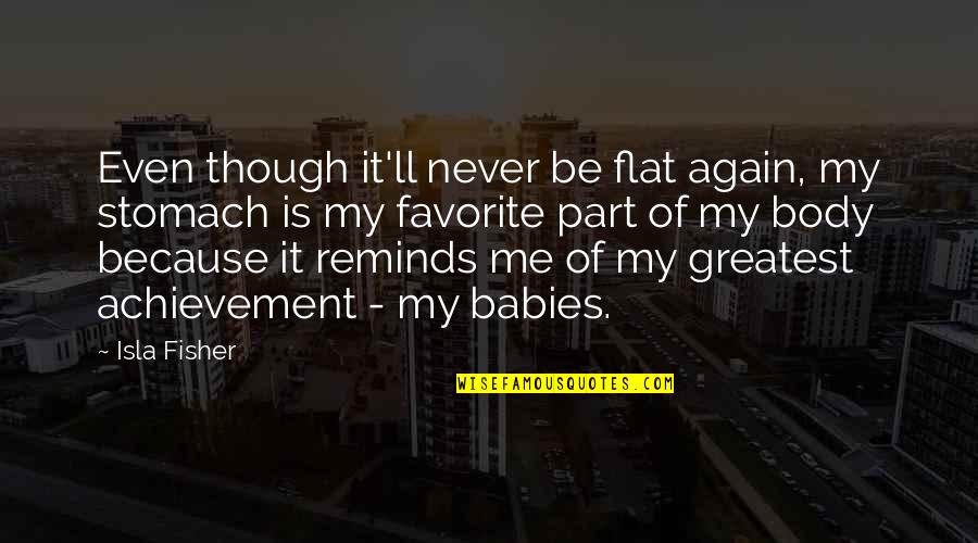 Me And My Babies Quotes By Isla Fisher: Even though it'll never be flat again, my Me And My Babies Quotes By Isla Fisher: Even though it'll never be flat again, my