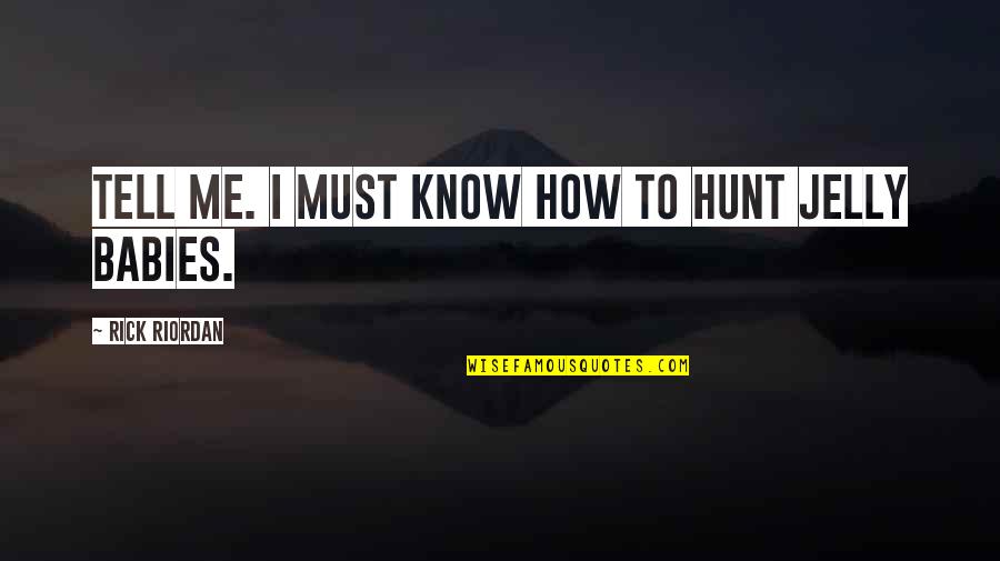 Me And My Babies Quotes By Rick Riordan: Tell me. I must know how to hunt Me And My Babies Quotes By Rick Riordan: Tell me. I must know how to hunt