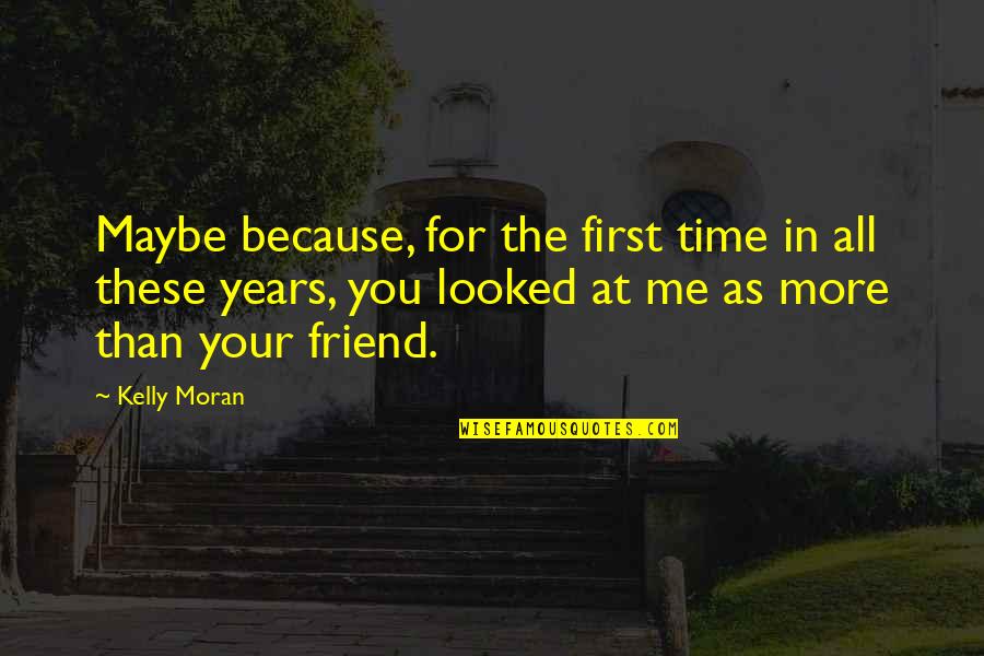 Me And My Best Friend Quotes By Kelly Moran: Maybe because, for the first time in all