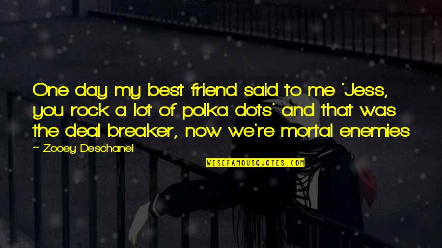 Me And My Best Friend Quotes By Zooey Deschanel: One day my best friend said to me