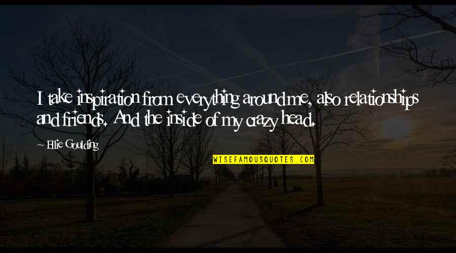 Me And My Best Friends Are Crazy Quotes By Ellie Goulding: I take inspiration from everything around me, also Me And My Best Friends Are Crazy Quotes By Ellie Goulding: I take inspiration from everything around me, also