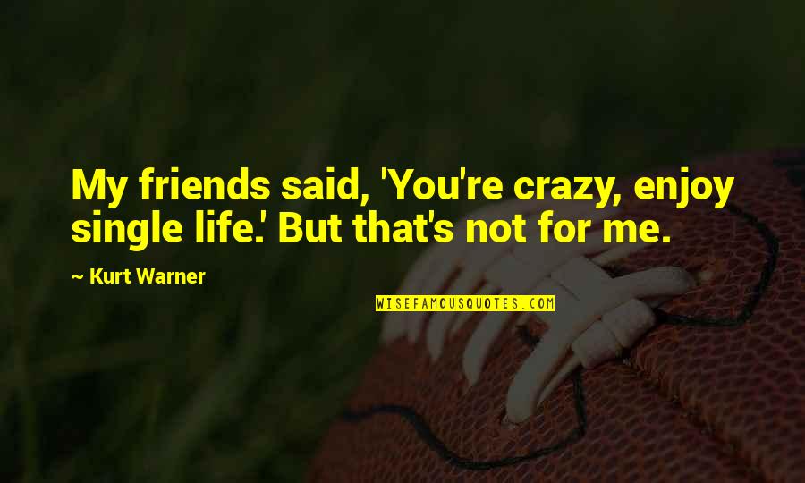 Me And My Best Friends Are Crazy Quotes By Kurt Warner: My friends said, 'You're crazy, enjoy single life.'