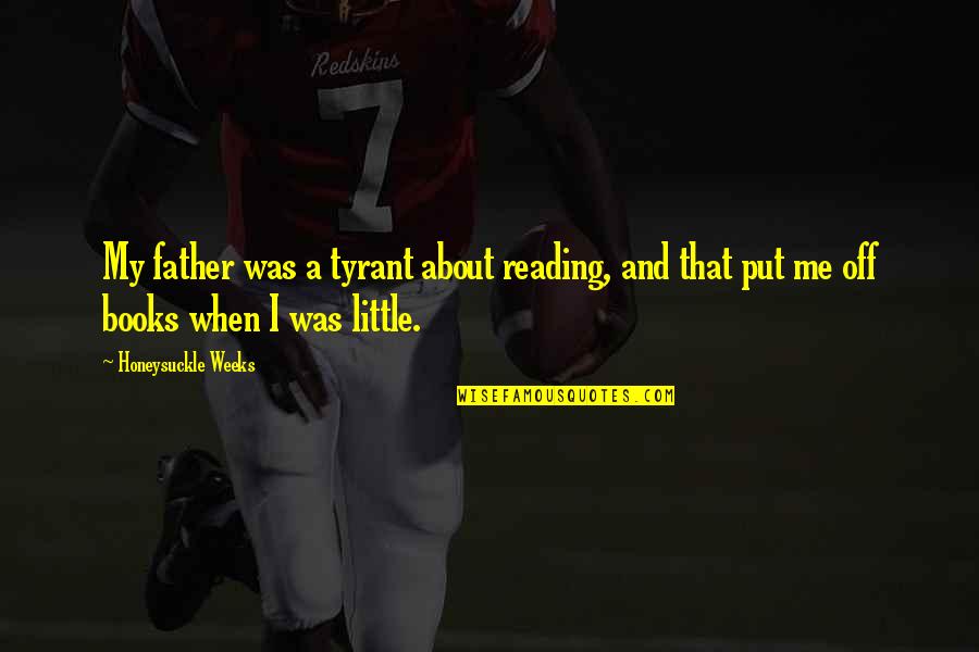 Me And My Books Quotes By Honeysuckle Weeks: My father was a tyrant about reading, and Me And My Books Quotes By Honeysuckle Weeks: My father was a tyrant about reading, and
