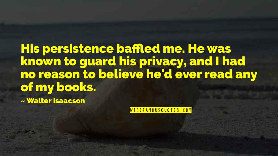 Me And My Books Quotes By Walter Isaacson: His persistence baffled me. He was known to Me And My Books Quotes By Walter Isaacson: His persistence baffled me. He was known to