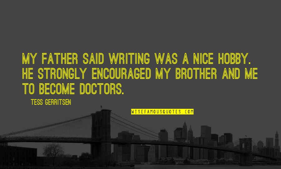 Me And My Brother Quotes By Tess Gerritsen: My father said writing was a nice hobby. Me And My Brother Quotes By Tess Gerritsen: My father said writing was a nice hobby.