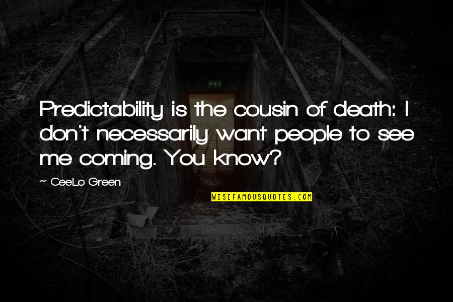 Me And My Cousin Quotes By CeeLo Green: Predictability is the cousin of death: I don't Me And My Cousin Quotes By CeeLo Green: Predictability is the cousin of death: I don't