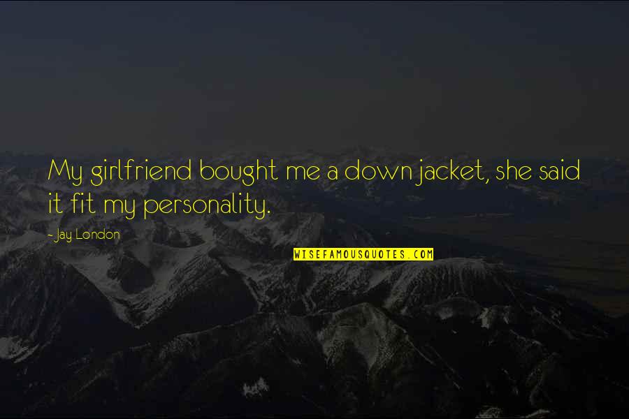 Me And My Girlfriend Quotes By Jay London: My girlfriend bought me a down jacket, she