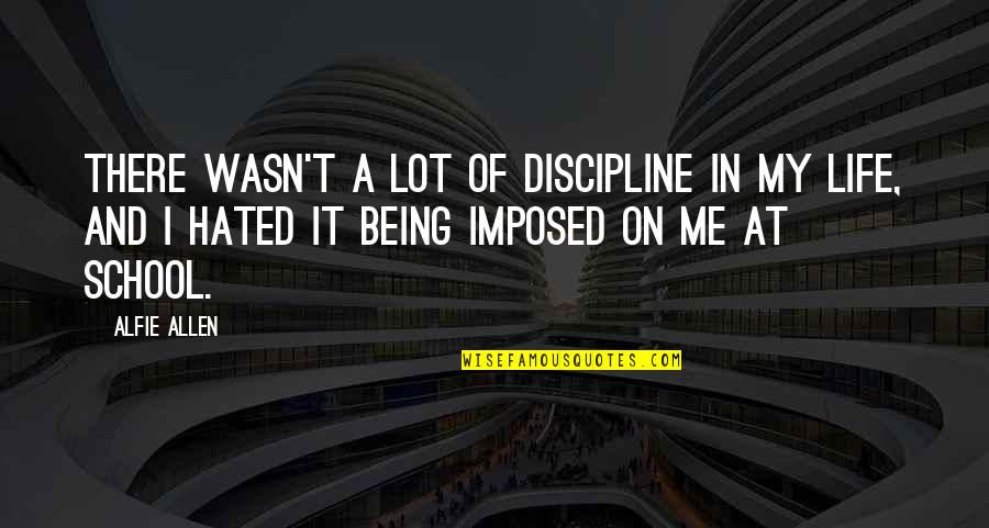 Me And My Life Quotes By Alfie Allen: There wasn't a lot of discipline in my Me And My Life Quotes By Alfie Allen: There wasn't a lot of discipline in my