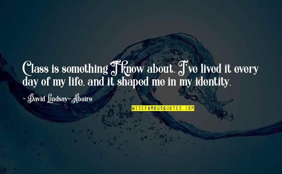 Me And My Life Quotes By David Lindsay-Abaire: Class is something I know about. I've lived Me And My Life Quotes By David Lindsay-Abaire: Class is something I know about. I've lived