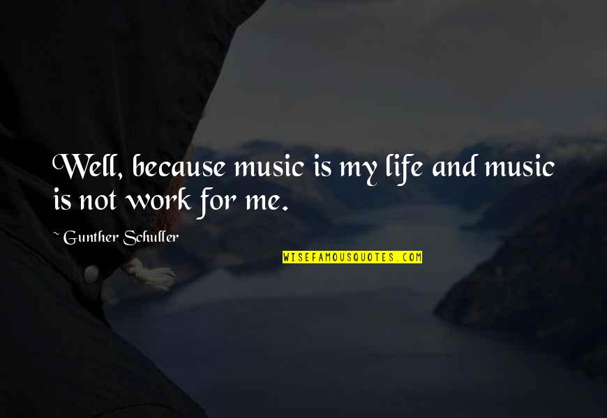 Me And My Life Quotes By Gunther Schuller: Well, because music is my life and music Me And My Life Quotes By Gunther Schuller: Well, because music is my life and music