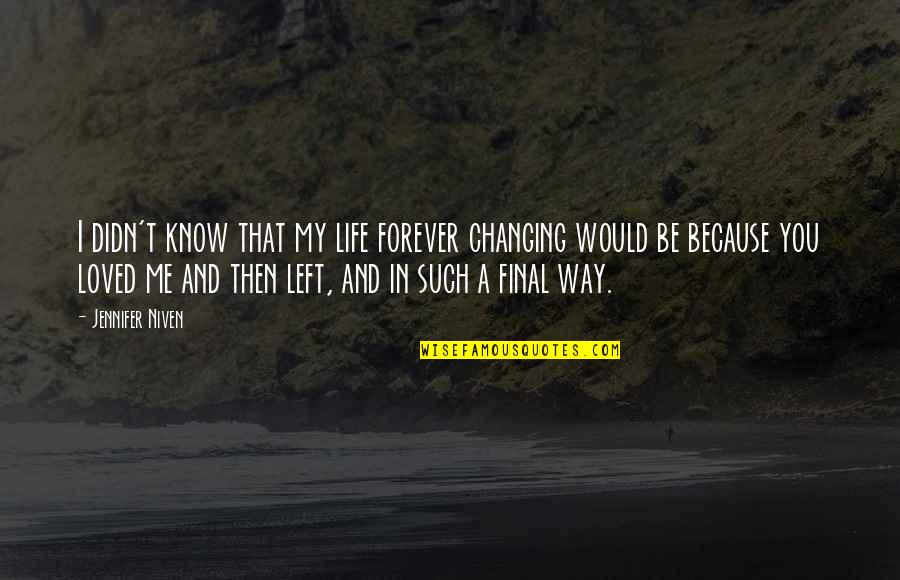Me And My Life Quotes By Jennifer Niven: I didn't know that my life forever changing Me And My Life Quotes By Jennifer Niven: I didn't know that my life forever changing