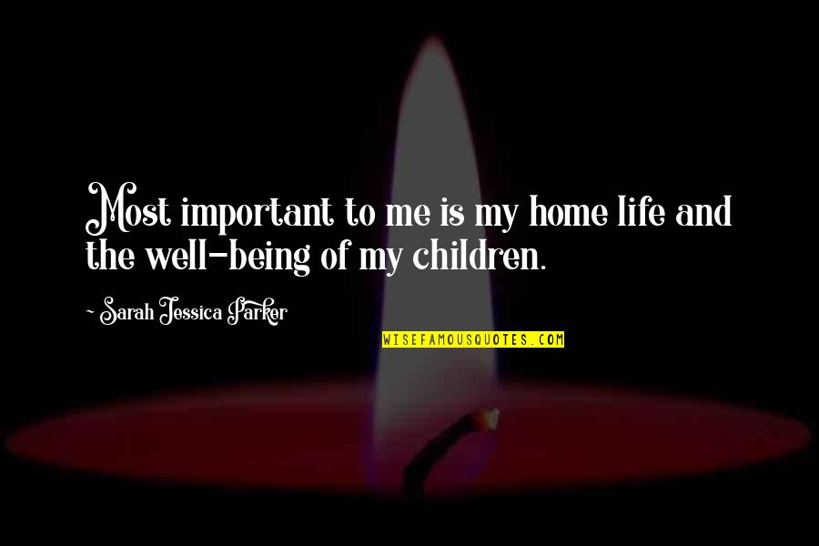 Me And My Life Quotes By Sarah Jessica Parker: Most important to me is my home life Me And My Life Quotes By Sarah Jessica Parker: Most important to me is my home life