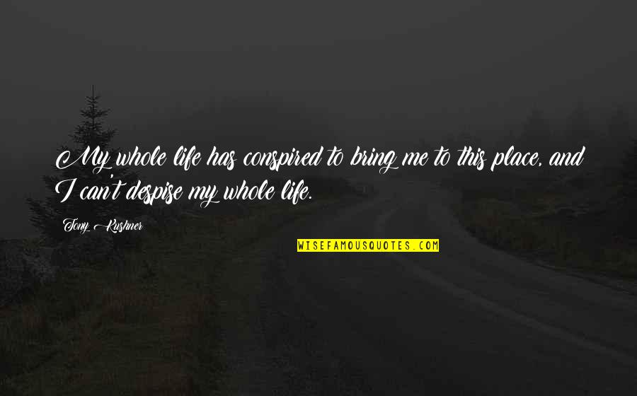 Me And My Life Quotes By Tony Kushner: My whole life has conspired to bring me Me And My Life Quotes By Tony Kushner: My whole life has conspired to bring me