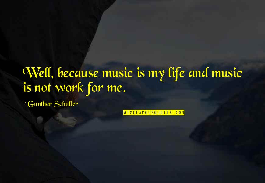 Me And My Music Quotes By Gunther Schuller: Well, because music is my life and music