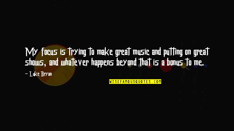 Me And My Music Quotes By Luke Bryan: My focus is trying to make great music Me And My Music Quotes By Luke Bryan: My focus is trying to make great music