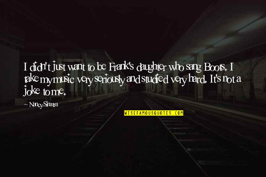 Me And My Music Quotes By Nancy Sinatra: I didn't just want to be Frank's daughter Me And My Music Quotes By Nancy Sinatra: I didn't just want to be Frank's daughter