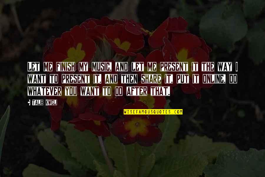 Me And My Music Quotes By Talib Kweli: Let me finish my music, and let me Me And My Music Quotes By Talib Kweli: Let me finish my music, and let me