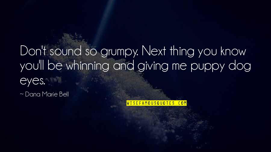 Me And My Puppy Quotes By Dana Marie Bell: Don't sound so grumpy. Next thing you know