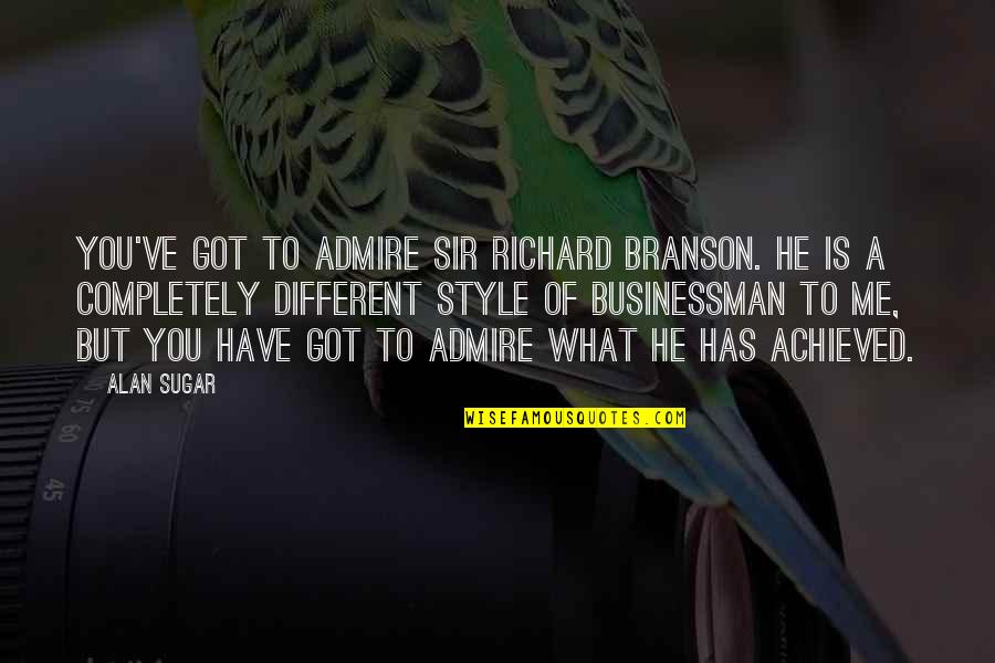 Me And My Style Quotes By Alan Sugar: You've got to admire Sir Richard Branson. He