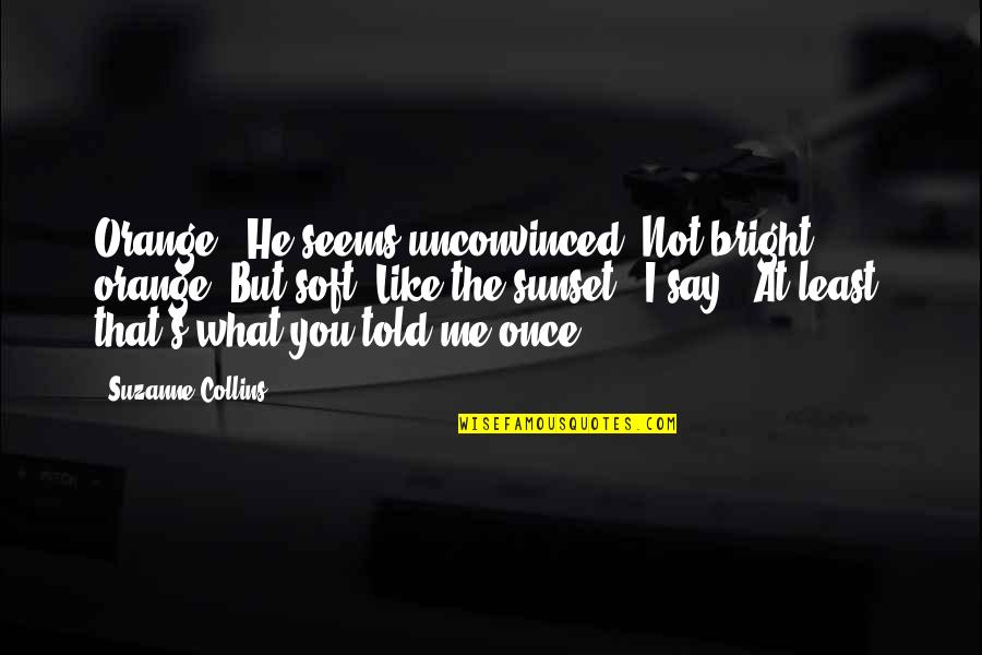 Me And Sunset Quotes By Suzanne Collins: Orange?" He seems unconvinced."Not bright orange. But soft.