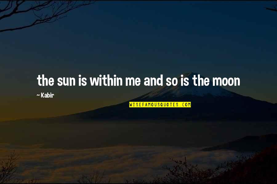 Me And The Moon Quotes By Kabir: the sun is within me and so is