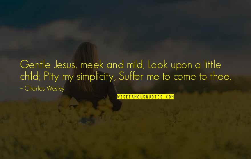 Me And Thee Quotes By Charles Wesley: Gentle Jesus, meek and mild, Look upon a