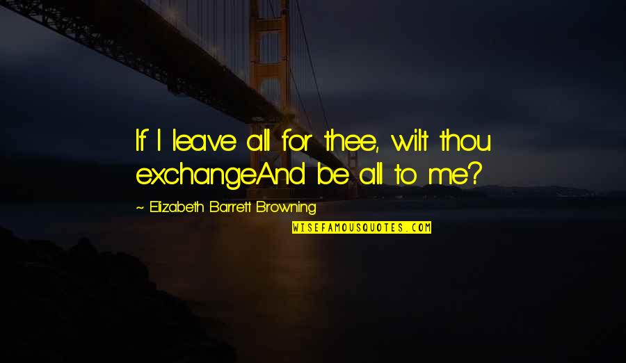 Me And Thee Quotes By Elizabeth Barrett Browning: If I leave all for thee, wilt thou