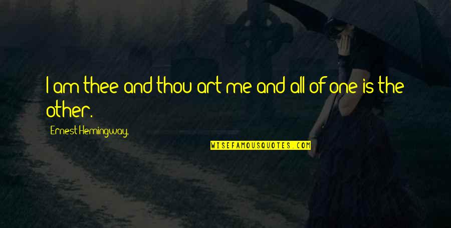 Me And Thee Quotes By Ernest Hemingway,: I am thee and thou art me and